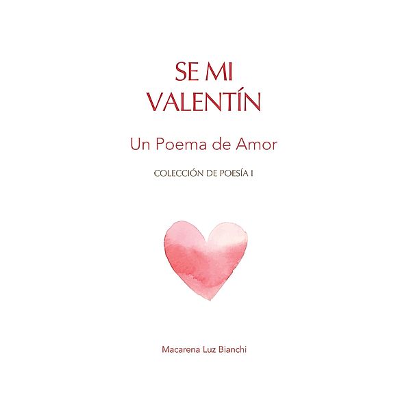 Se Mi Valentín: Un Poema de Amor (Colección de Poesía, #1) / Colección de Poesía, Macarena Luz Bianchi