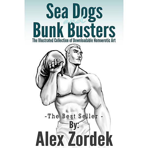 Sea Dogs and Bunk Busters:  The Illustrated Collection of Downloadable Homoerotic Art, Alex Zordek