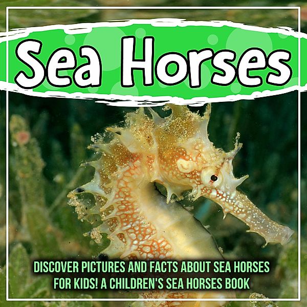 Sea Horses: Discover Pictures and Facts About Sea Horses For Kids! A Children's Sea Horses Book / Bold Kids, Bold Kids