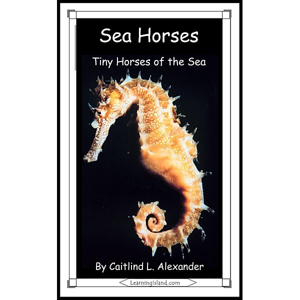 Sea Horses: Tiny Horses of the Sea / LearningIsland.com, Caitlind L. Alexander