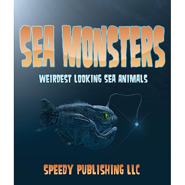 Sea Monsters (Weirdest Looking Sea Animals) / Speedy Kids, Speedy Publishing