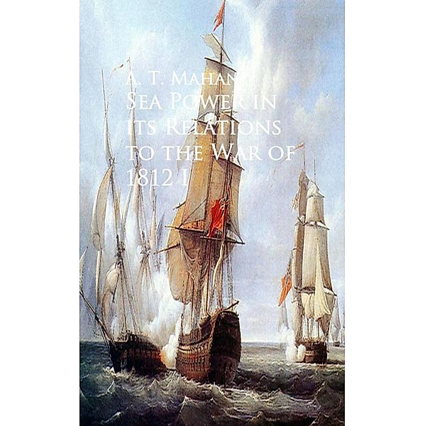 Sea Power in its Relations to the War of 1812, A. T. Mahan