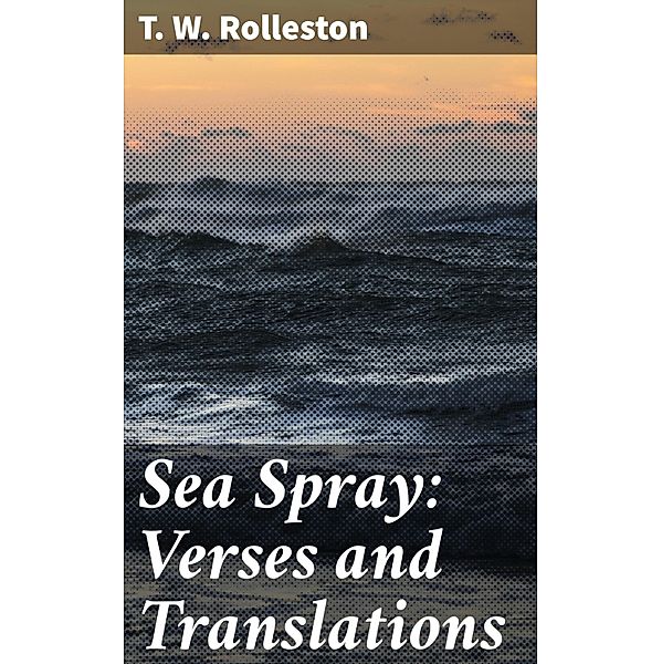 Sea Spray: Verses and Translations, T. W. Rolleston