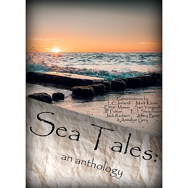 Sea Tales:  An Anthology, Annalise Grey, L. C. Ireland, Jp Fulton, Mary Bone, Jack Redson, E. J. Shoenborn, Ethan Moser, Sari Yungsolt, Mark Kloss