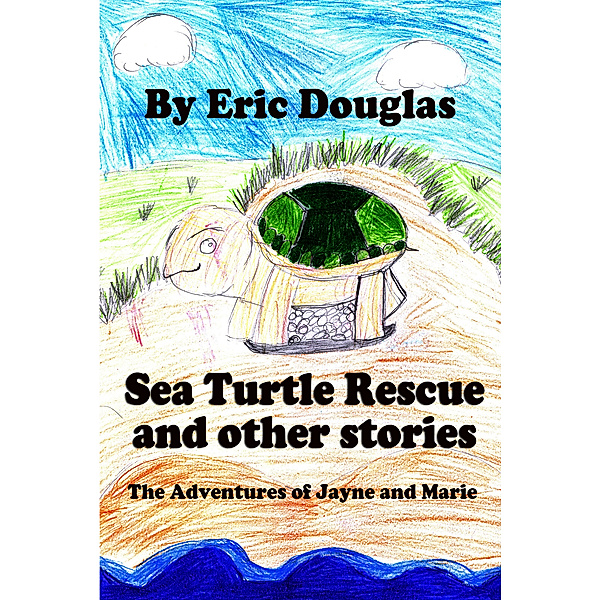 Sea Turtle Rescue and other stories: The Adventures of Jayne and Marie, Eric Douglas