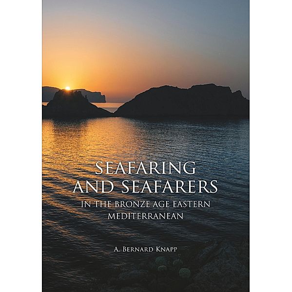 Seafaring and Seafarers in the Bronze Age Eastern Mediterranean, A. Bernard Knapp