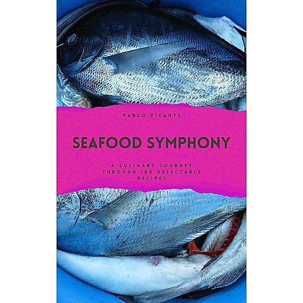 Seafood Symphony: A Culinary Journey through 100 Delectable Recipes, Pablo Picante