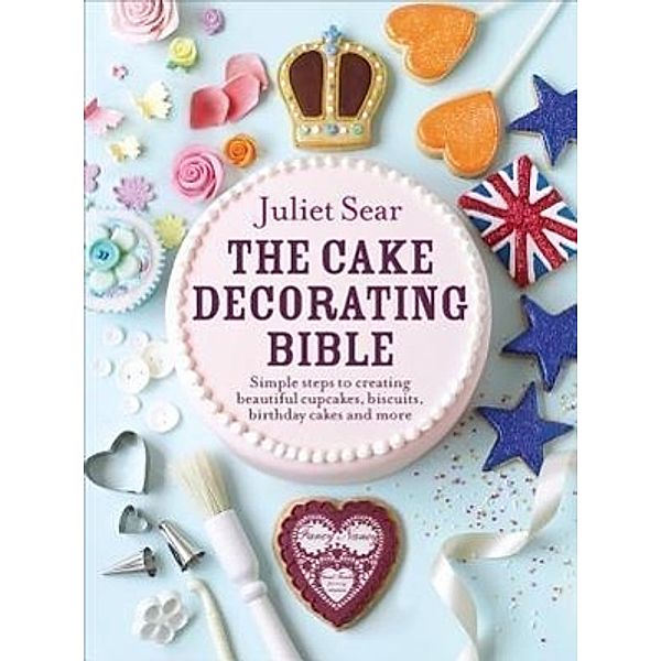 Sear, J: The Cake Decorating Bible, Juliet Sear