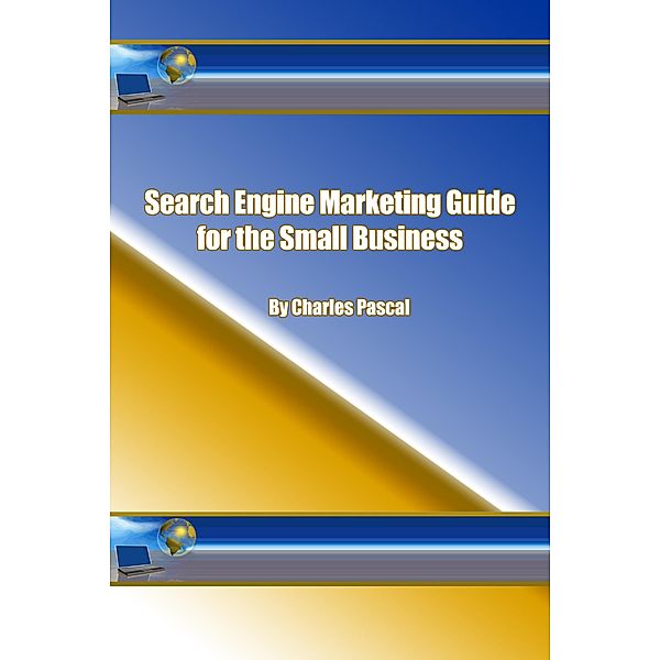 Search Engine Marketing Guide for the Small Business / Charles Pascal, Charles Pascal