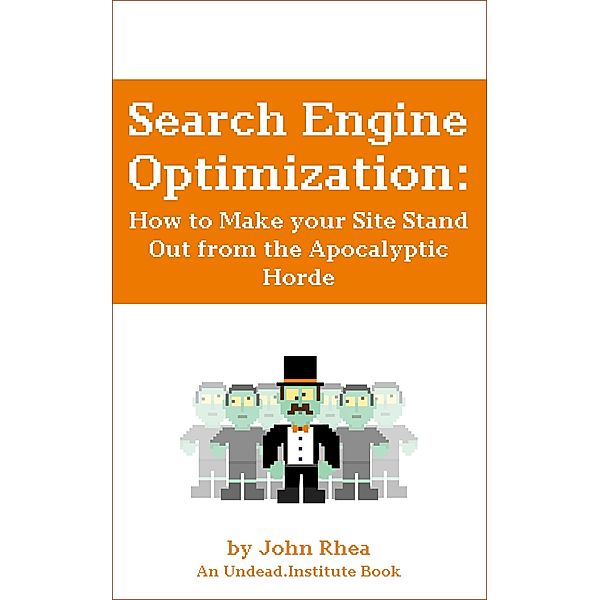 Search Engine Optimization: How to Make your Site Stand Out from the Apocalyptic Horde (Undead Institute, #13) / Undead Institute, John Rhea