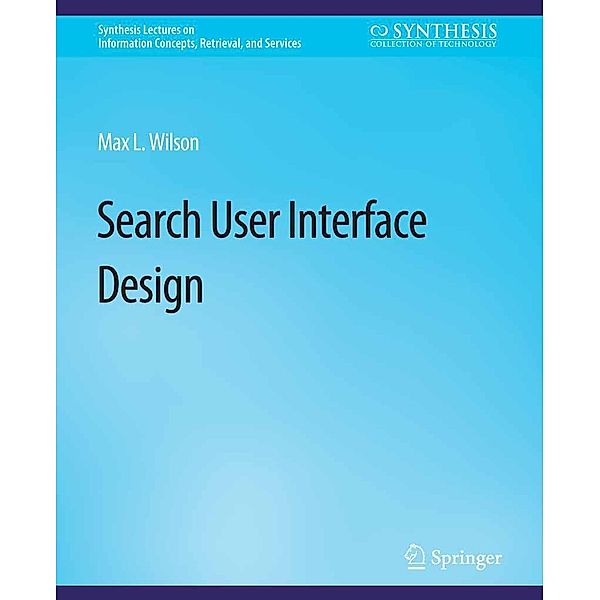 Search-User Interface Design / Synthesis Lectures on Information Concepts, Retrieval, and Services, Max Wilson