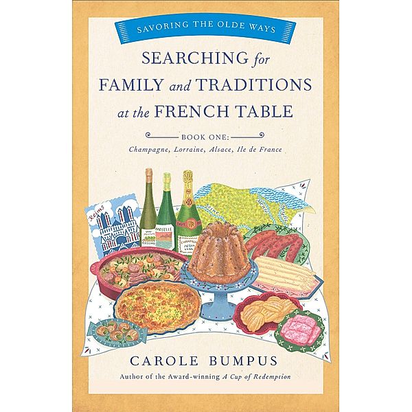 Searching for Family and Traditions at the French Table, Book One (Champagne, Alsace, Lorraine, and Paris regions) / The Savoring the Olde Ways Series, Carole Bumpus