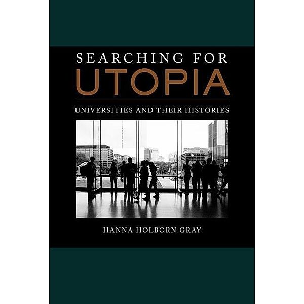 Searching for Utopia / The Clark Kerr Lectures On the Role of Higher Education in Society Bd.2, Hanna Holborn Gray