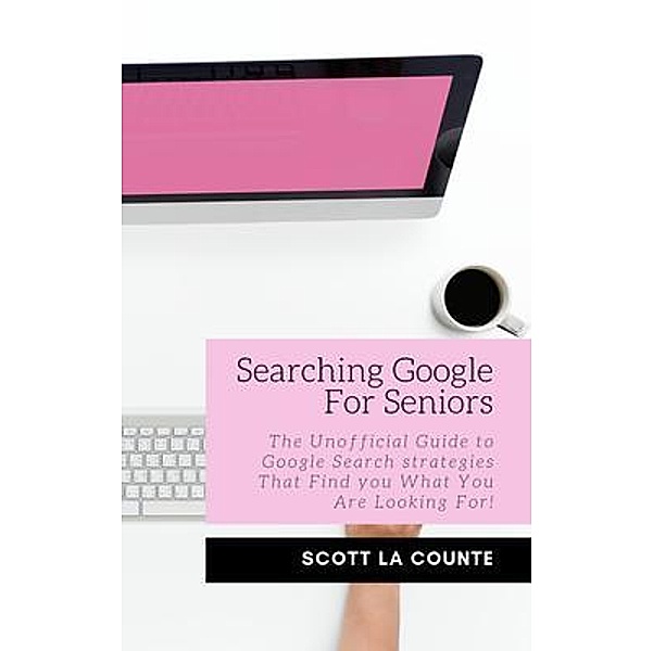 Searching Google For Seniors / SL Editions, Scott La Counte