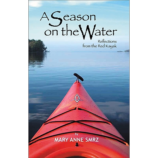 Season on the Water, Reflections from the Red Kayak / Mary Anne Smrz, Mary Anne Smrz