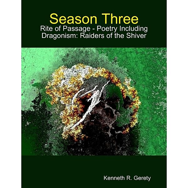 Season Three: Rite of Passage - Poetry Including Dragonism: Raiders of the Shiver, Kenneth R. Gerety