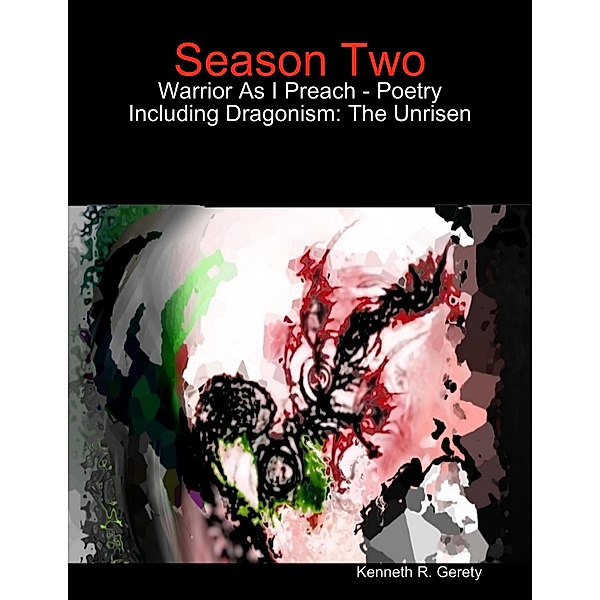 Season Two: Warrior As I Preach - Poetry Including Dragonism: The Unrisen, Kenneth R. Gerety