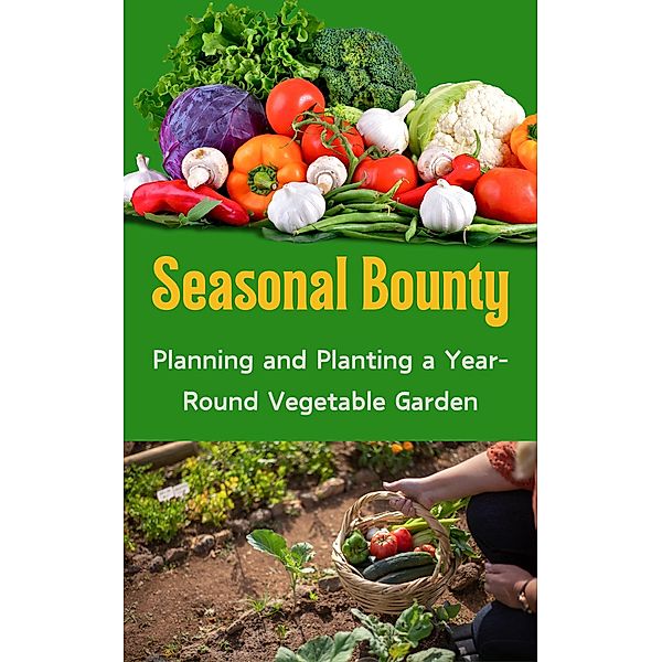 Seasonal Bounty : Planning and Planting a Year-Round Vegetable Garden, Ruchini Kaushalya