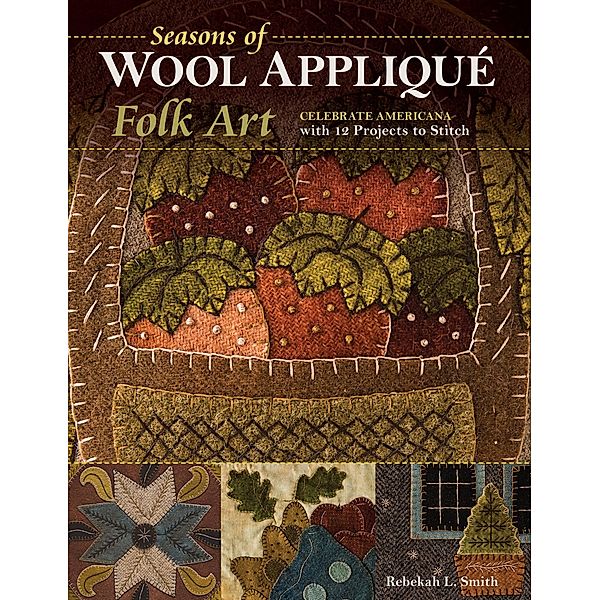 Seasons of Wool Appliqué Folk Art, Rebekah L. Smith