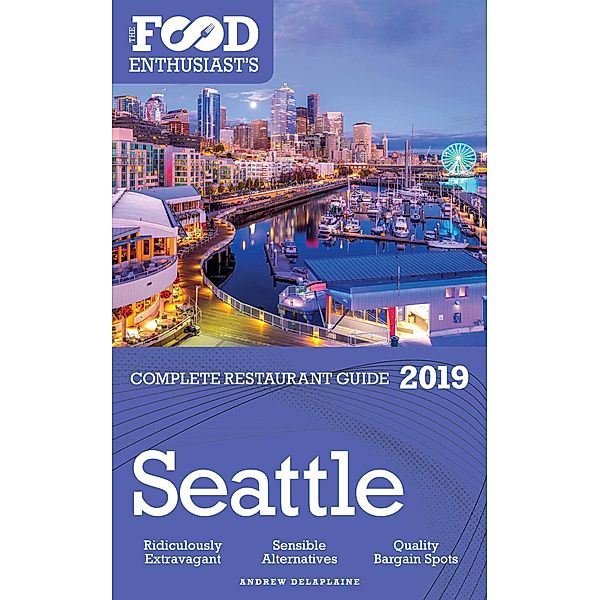 Seattle - 2019 (The Food Enthusiast's Complete Restaurant Guide) / The Food Enthusiast's Complete Restaurant Guide, Andrew Delaplaine