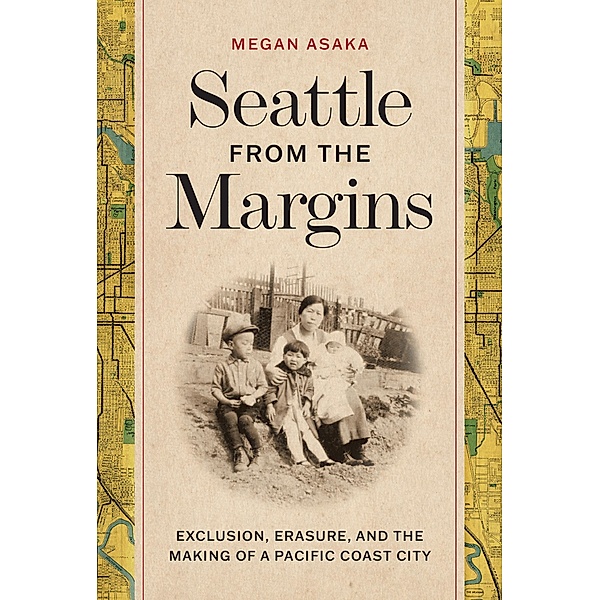 Seattle from the Margins / Emil and Kathleen Sick Book Series in Western History and Biography, Megan Asaka