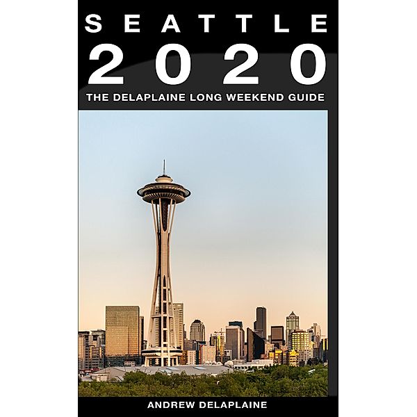 Seattle - The Delaplaine 2020 Long Weekend Guide (Long Weekend Guides) / Long Weekend Guides, Andrew Delaplaine