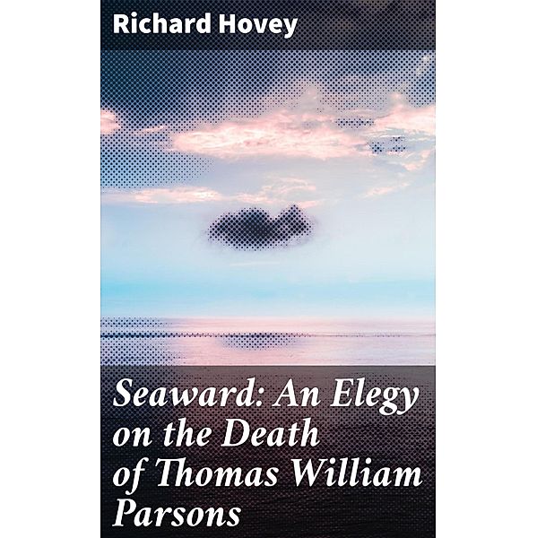 Seaward: An Elegy on the Death of Thomas William Parsons, Richard Hovey