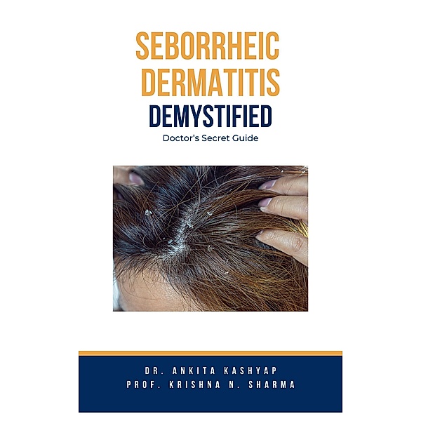 Seborrheic Dermatitis Demystified: Doctor's Secret Guide, Ankita Kashyap, Krishna N. Sharma
