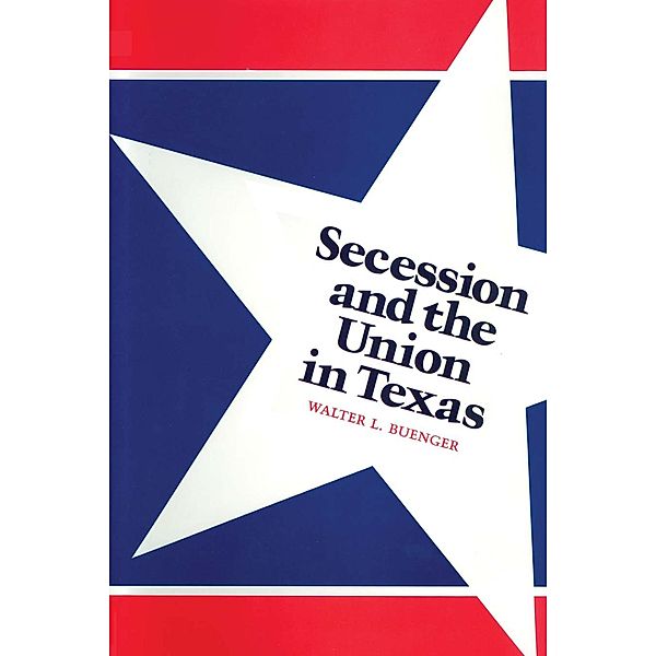 Secession and the Union in Texas, Walter L. Buenger