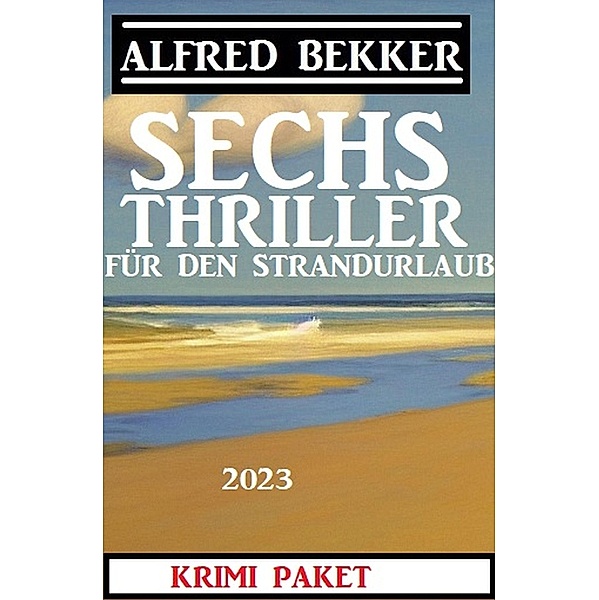 Sechs Alfred Bekker Thriller für den Strandurlaub 2023, Alfred Bekker