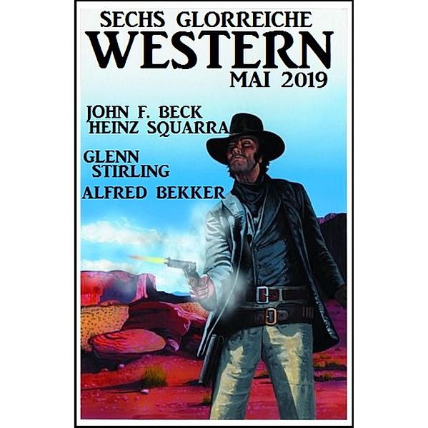 Sechs glorreiche Western Mai 2019, Alfred Bekker, John F. Beck, Heinz Squarra, Glenn Stirling