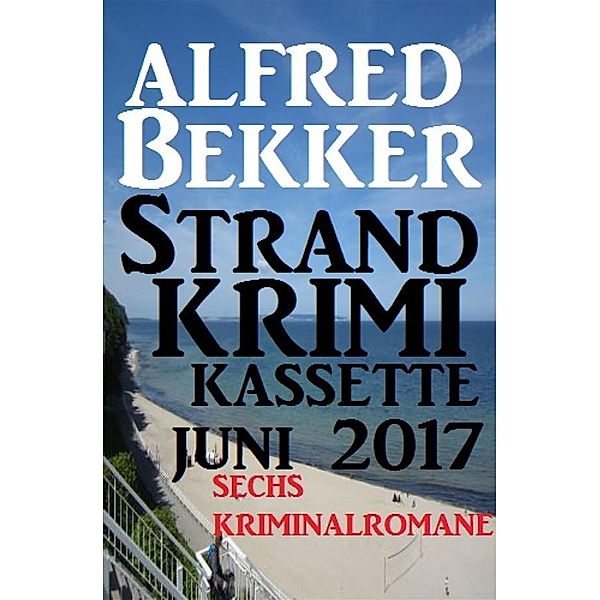 Sechs Kriminalromane: Alfred Bekker Strand Krimi Kassette Juni 2017, Alfred Bekker