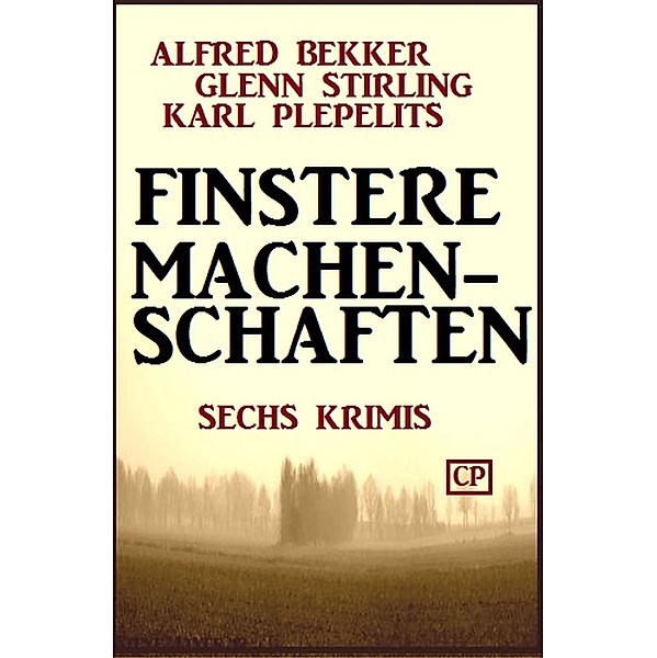 Sechs Krimis: Finstere Machenschaften, Alfred Bekker, Karl Plepelits, Glenn Stirling