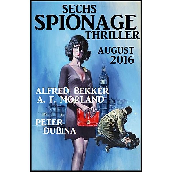 Sechs Spionage Thriller August 2016, Alfred Bekker, A. F. Morland, Peter Dubina