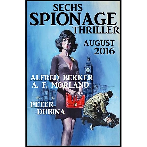 Sechs Spionage Thriller August 2016, Alfred Bekker, Peter Dubina, A. F. Morland