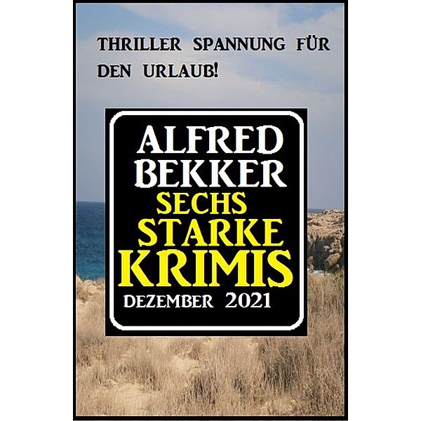 Sechs starke Krimis Dezember 2021, Alfred Bekker
