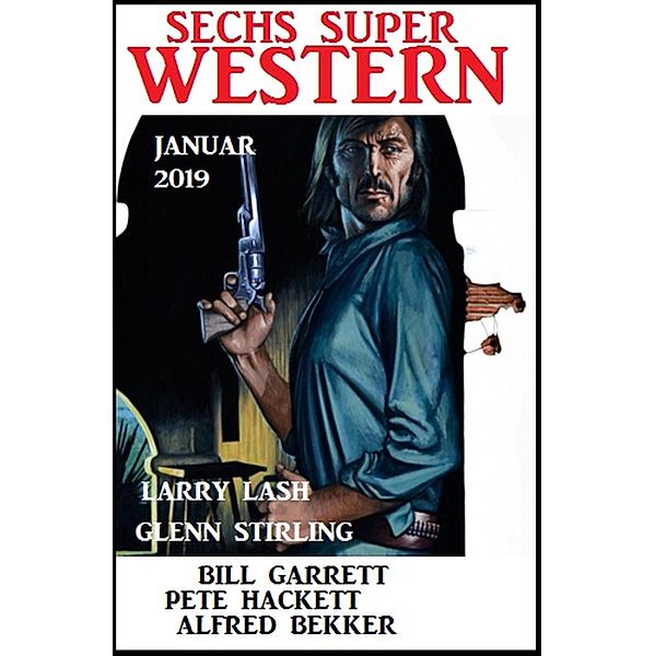 Sechs Super Western Januar 2019, Alfred Bekker, Pete Hackett, Larry Lash, Glenn Stirling, Bill Garrett