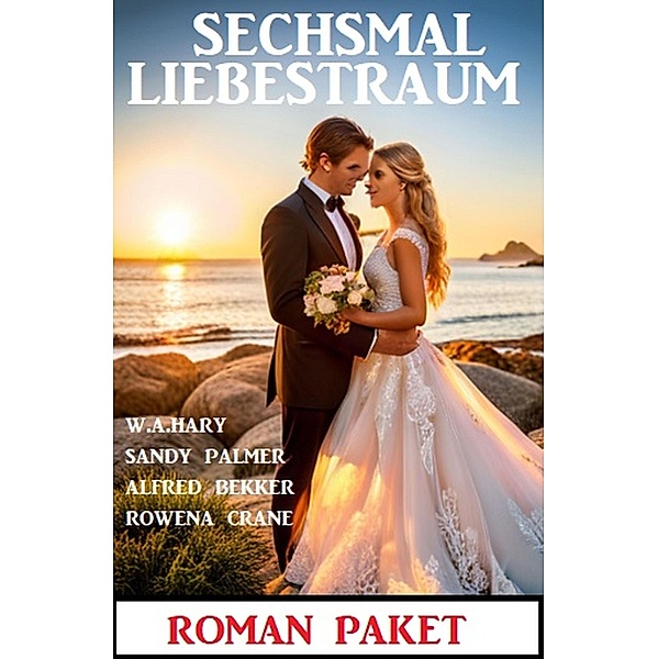 Sechsmal Liebestraum: Roman Paket, Rowena Crane, Alfred Bekker, W. A. Hary, Sandy Palmer