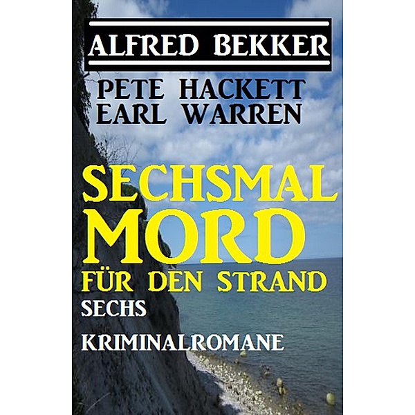 Sechsmal Mord für den Strand: Sechs Kriminalromane (Alfred Bekker's Krimi Stunde, #6) / Alfred Bekker's Krimi Stunde, Alfred Bekker, Pete Hackett, Earl Warren