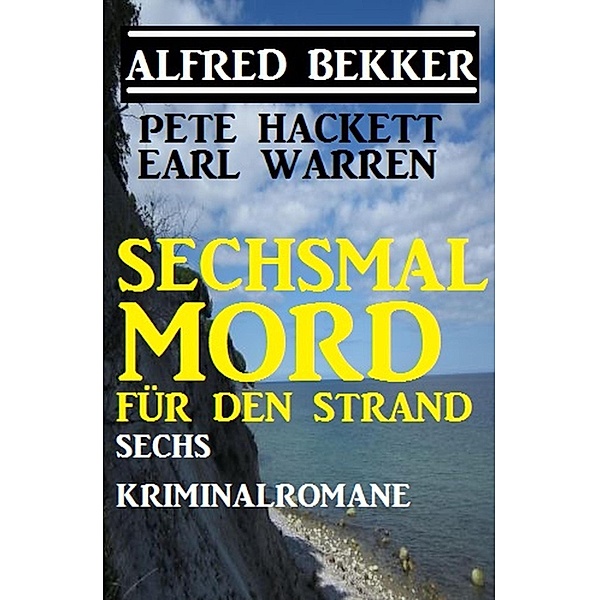 Sechsmal Mord für den Strand: Sechs Kriminalromane, Alfred Bekker, Pete Hackett, Earl Warren