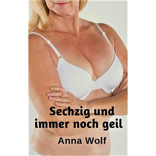 Sechzig und immer noch geil, Anna Wolf