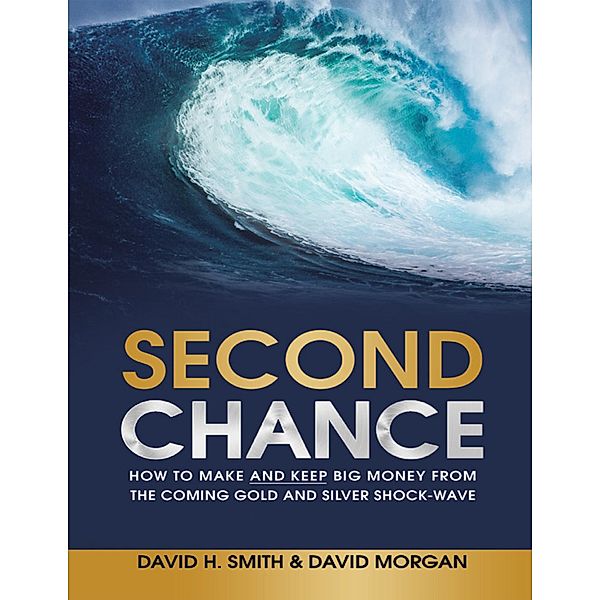 Second Chance: How to Make and Keep Big Money from the Coming Gold and Silver Shock - Wave, David H. Smith, David Morgan