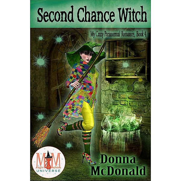 Second Chance Witch: Magic and Mayhem Universe (My Crazy Paranormal Romance, #4) / My Crazy Paranormal Romance, Donna McDonald