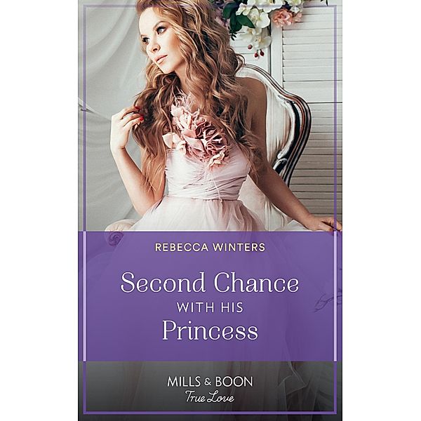 Second Chance With His Princess (Mills & Boon True Love) (The Baldasseri Royals, Book 3) / True Love, Rebecca Winters