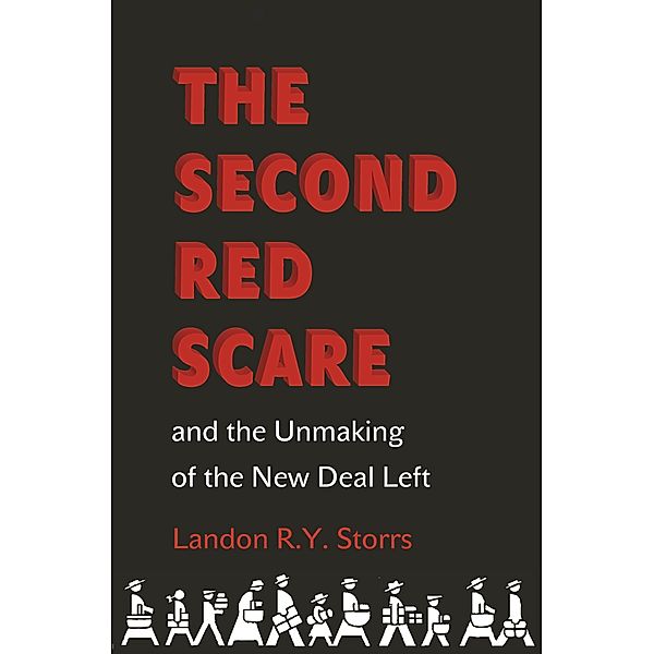 Second Red Scare and the Unmaking of the New Deal Left / Politics and Society in Modern America, Landon R. Y. Storrs