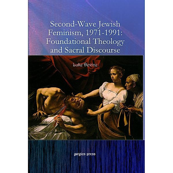 Second-Wave Jewish Feminism, 1971-1991: Foundational Theology and Sacral Discourse, Luke Devine