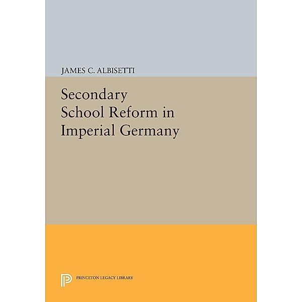 Secondary School Reform in Imperial Germany / Princeton Legacy Library Bd.772, James C. Albisetti