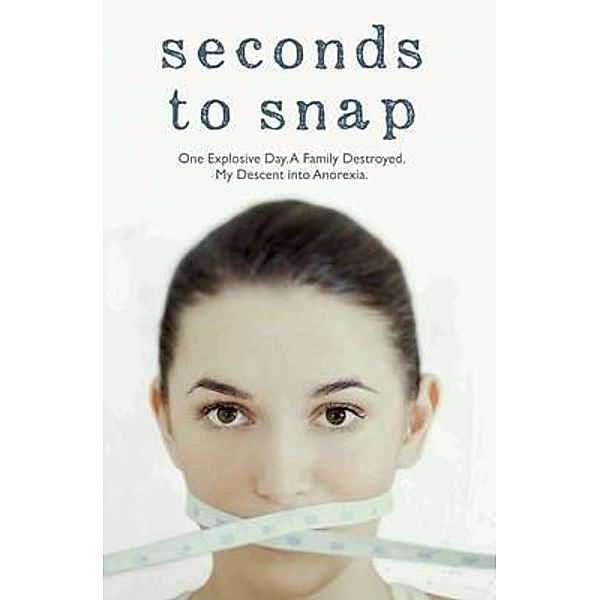 Seconds to Snap - One Explosive Day. A Family Destroyed. My Descent into Anorexia., Tina Mcguff