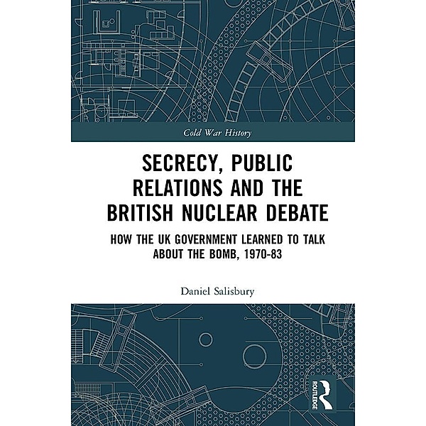 Secrecy, Public Relations and the British Nuclear Debate, Daniel Salisbury