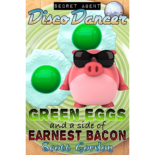 Secret Agent Disco Dancer: Green Eggs and a Side of Earnest Bacon / Secret Agent Disco Dancer, Scott Gordon